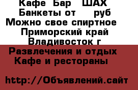 Кафе- Бар ' ШАХ ' Банкеты от 500 руб. Можно свое спиртное! - Приморский край, Владивосток г. Развлечения и отдых » Кафе и рестораны   